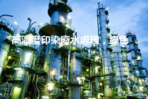 “高濃度印染廢水處理，綠色創(chuàng)新，凈享環(huán)保新篇章”